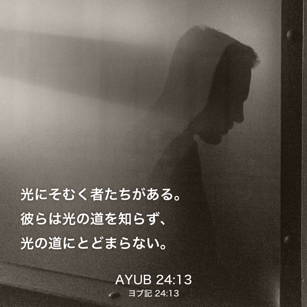 AYUB(ヨブ記)24章13節：光にそむく者たちがある。彼らは光の道を知らず、光の道に止まらない。