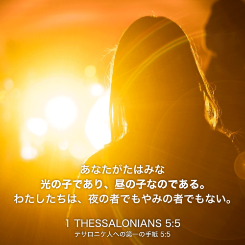 1 THESSALONIANS(テサロニケ人への第一の手紙)5章5節：あなたがたはみな光の子であり、昼の子なのである。わたしたちは、夜の者でもやみの者でもない。