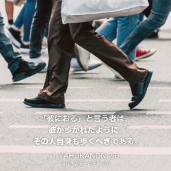 1 YAHUKANON(ヨハネの第一の手紙)2章6節：「彼におる」と言う者は、彼が歩かれたように、その人自身も歩くべきである。