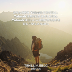 TEHILLIM(詩篇)55章22節：あなたの荷をYahuahにゆだねよ。Yahuahはあなたをささえられる。Yahuahは正しい人の動かされるのを決してゆるれさない。