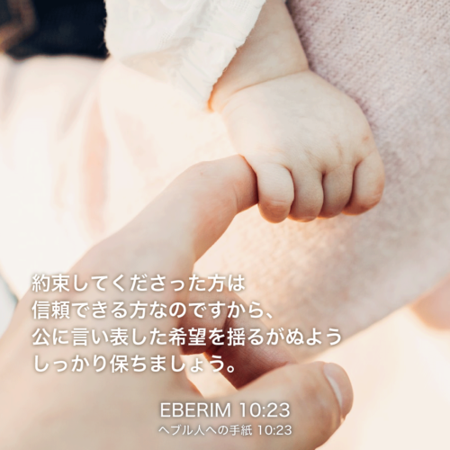 EBERIM(ヘブル人への手紙)10章23節：約束してくださった方は信頼できる方なのですから、公に言い表した希望を揺るがぬようしっかり保ちましょう。