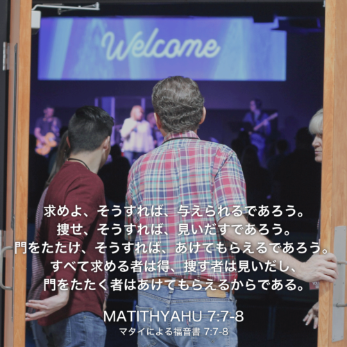 MATITHYAHU(マタイによる福音書)7章7節〜8節：求めよ、そうすれば、与えられるであろう。捜せ、そうすれば、見いだすであろう。門をたたけ、そうすれば、あけてもらえるであろう。すべて求める者は得、捜す者は見いだし、門をたたく者はあけてもらえるからである。