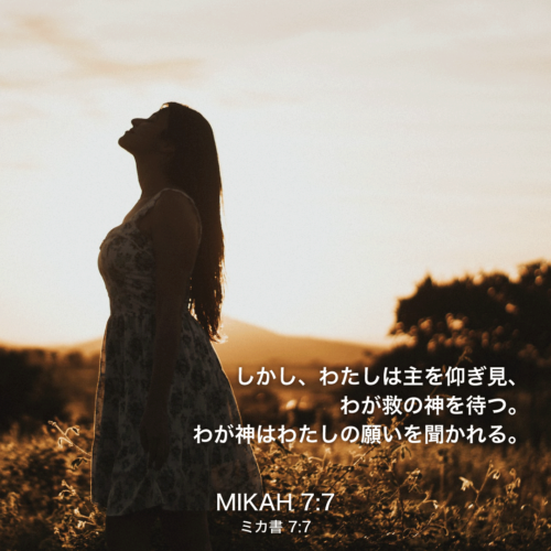 MIKAH(ミカ書)7章7節：しかし、わたしは主を仰ぎ見、わが救の神を待つ。わが神はわたしの願いを聞かれる。