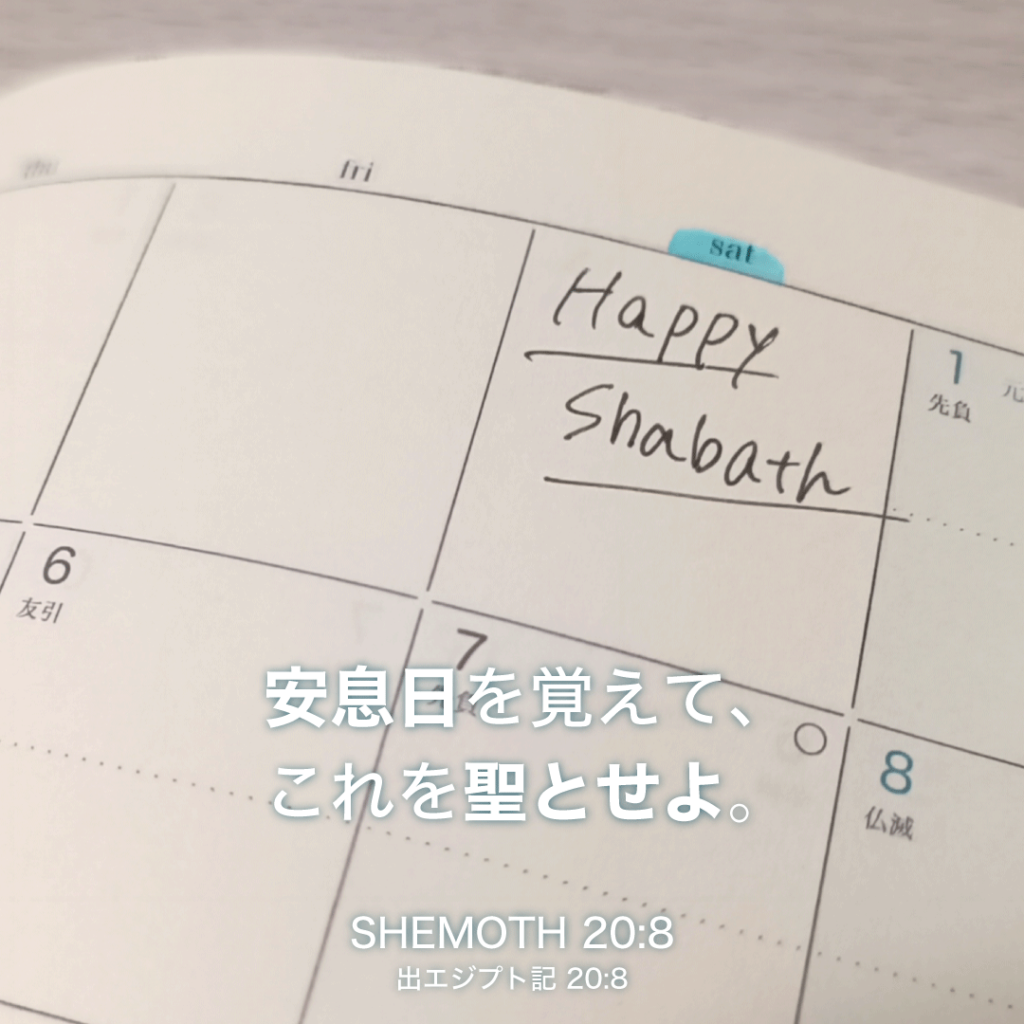 SHEMOTH(出エジプト記)20章8節：安息日を覚えて、これを聖とせよ。