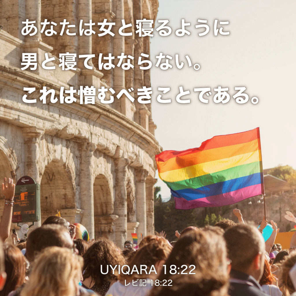 UYIQARA(レビ記)18章22節：あなたは女と寝るように男と寝てはならない。これは憎むべきことである。