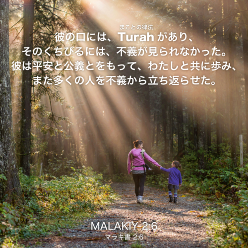 MALAKIY(マラキ書)2章6節：彼の口には、Turahがあり、そのくちびるには、不義が見られなかった。彼は平安と公義とをもって、わたしと共に歩み、また多くの人を不義から立ち返らせた。