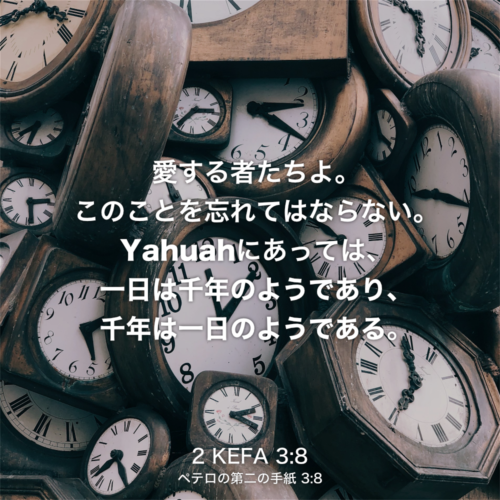 2 KEFA(ペテロの第二の手紙) 3章8節：愛する者たちよ。このことを忘れてはならない。Yahuahにあっては、 一日は千年のようであり、千年は一日のようである。