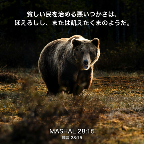 MASHAL(箴言) 28章15説：貧しい民を治める悪いつかさは、ほえるしし、または飢えたくまのようだ。