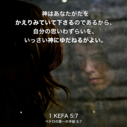 1 KEFA(ペテロの第一の手紙) 5章7節：神はあなたがたをかえりみていて下さるのであるから、自分の思いわずらいを、いっさい神にゆだねるがよい。