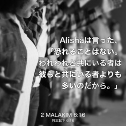 2 MALAKIM(列王記下) 6章16節：Alishaは言った、「恐れることはない。われわれと共にいる者は彼らと共にいる者よりも 多いのだから。」