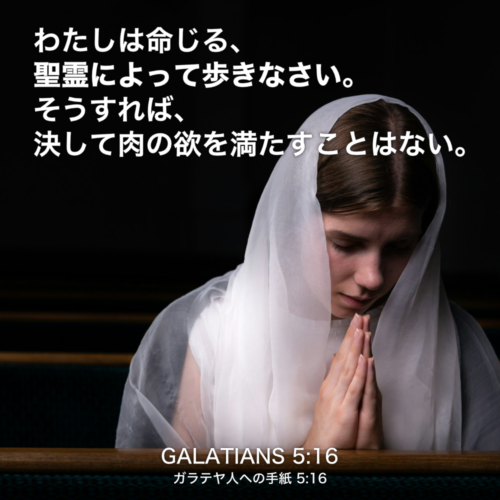 GALATIANS(ガラテヤ人への手紙) 5章16節：わたしは命じる、聖霊によって歩きなさい。そうすれば、決して肉の欲を満たすことはない。