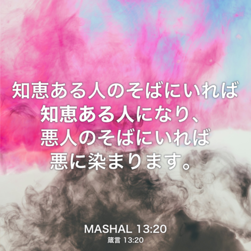 MASHAL(箴言) 13章20節：知恵ある人のそばにいれば知恵ある人になり、悪人のそばにいれば悪に染まります。