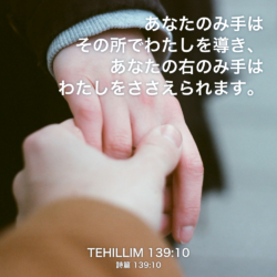 TEHILLIM(詩篇) 139章10節：あなたのみ手はその所でわたしを導き、あなたの右のみ手はわたしをささえられます。