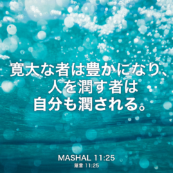 MASHAL(箴言) 11章25節：寛大な者は豊かになり、人を潤す者は自分も潤される。