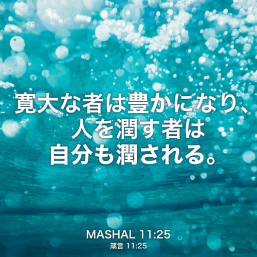 MASHAL(箴言) 11章25節：寛大な者は豊かになり、人を潤す者は自分も潤される。