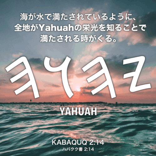 KABAQUQ(ハバクク書) 2章14節：海が水で満たされているように、全地がYahuahの栄光を知ることで満たされる時がくる。