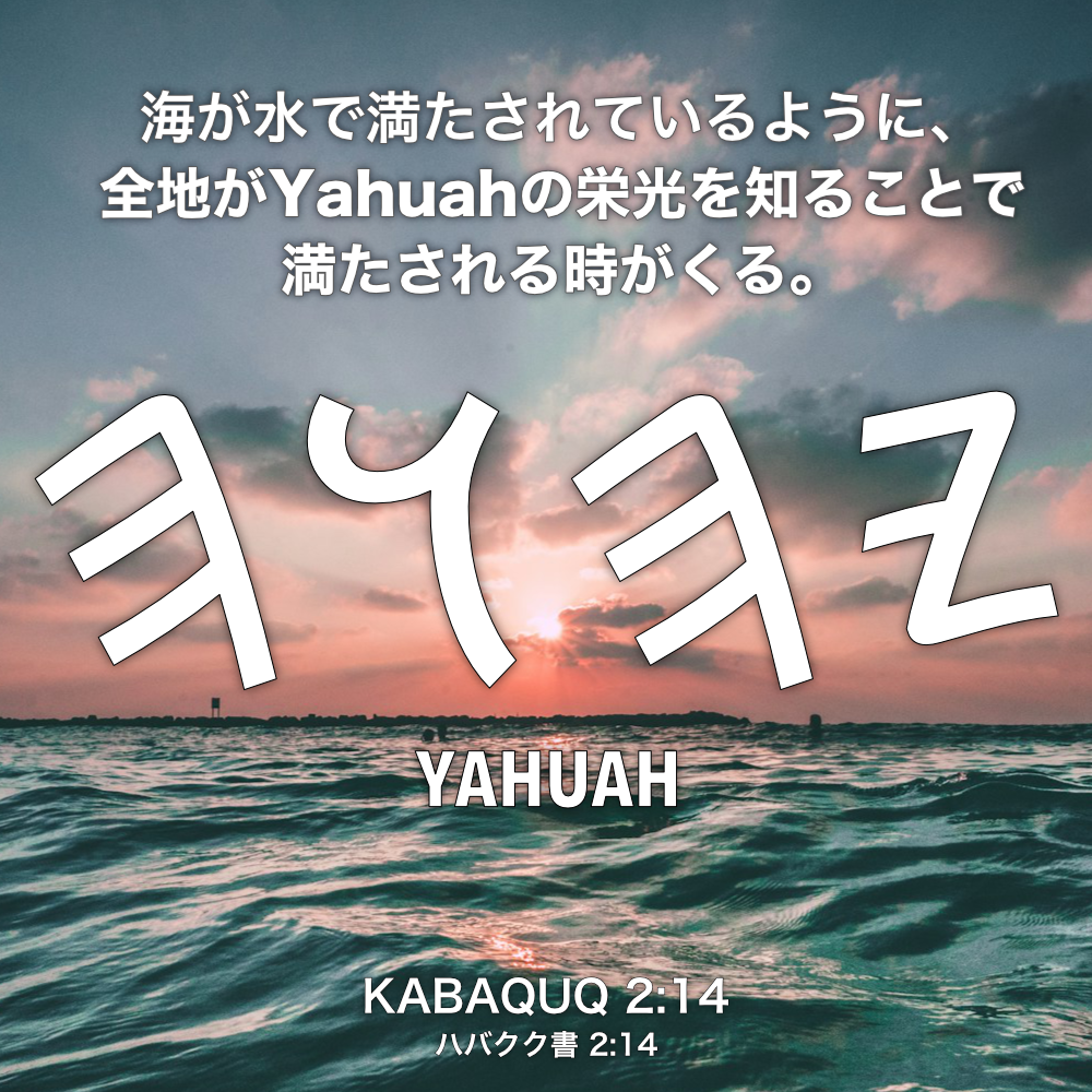 KABAQUQ(ハバクク書) 2章14節：海が水で満たされているように、全地がYahuahの栄光を知ることで満たされる時がくる。