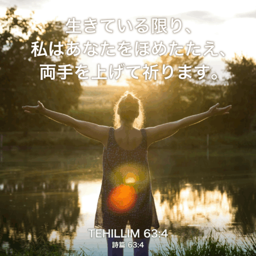 TEHILLIM(詩篇) 63章4節：生きている限り、私はあなたをほめたたえ、両手を上げて祈ります。