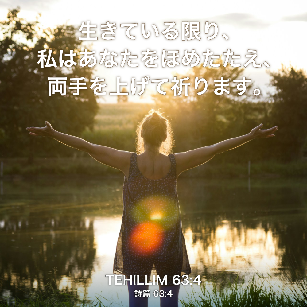 TEHILLIM(詩篇) 63章4節：生きている限り、私はあなたをほめたたえ、両手を上げて祈ります。